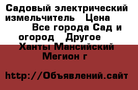 Садовый электрический измельчитель › Цена ­ 17 000 - Все города Сад и огород » Другое   . Ханты-Мансийский,Мегион г.